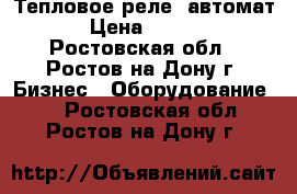 Тепловое реле, автомат. › Цена ­ 3 000 - Ростовская обл., Ростов-на-Дону г. Бизнес » Оборудование   . Ростовская обл.,Ростов-на-Дону г.